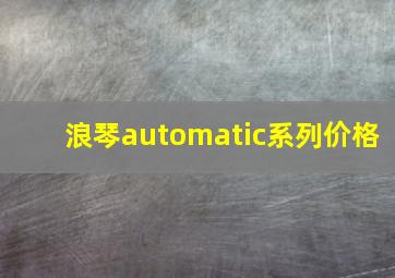 浪琴automatic系列价格