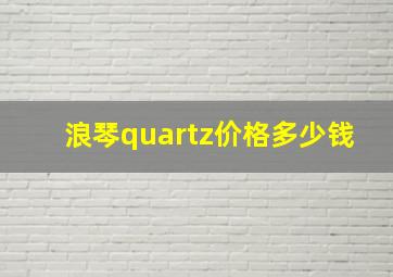 浪琴quartz价格多少钱