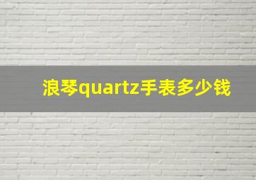 浪琴quartz手表多少钱