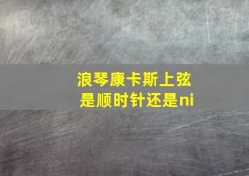 浪琴康卡斯上弦是顺时针还是ni