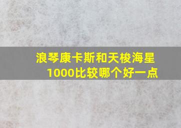 浪琴康卡斯和天梭海星1000比较哪个好一点