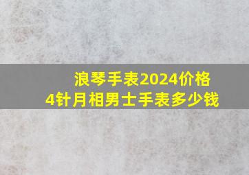 浪琴手表2024价格4针月相男士手表多少钱