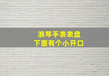 浪琴手表表盘下面有个小开口