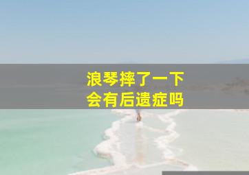 浪琴摔了一下会有后遗症吗