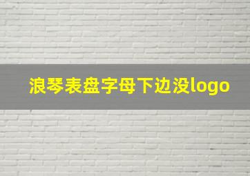 浪琴表盘字母下边没logo