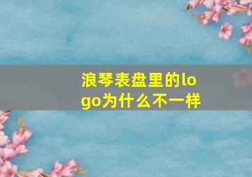 浪琴表盘里的logo为什么不一样