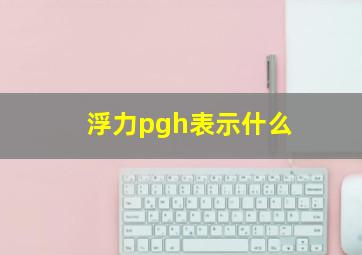 浮力pgh表示什么