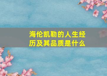 海伦凯勒的人生经历及其品质是什么