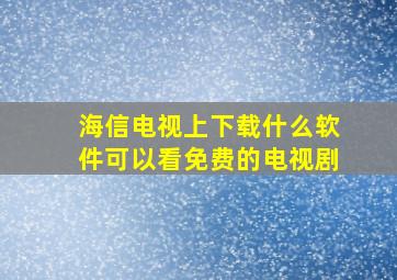 海信电视上下载什么软件可以看免费的电视剧