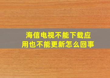 海信电视不能下载应用也不能更新怎么回事