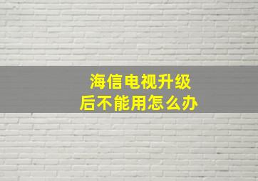 海信电视升级后不能用怎么办