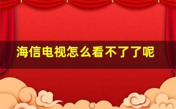 海信电视怎么看不了了呢