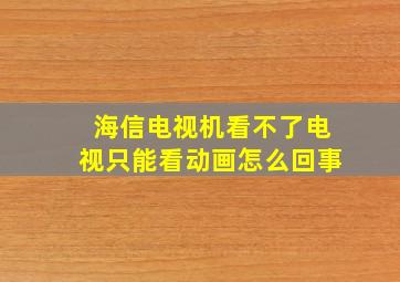 海信电视机看不了电视只能看动画怎么回事