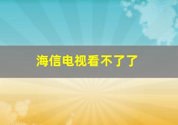 海信电视看不了了