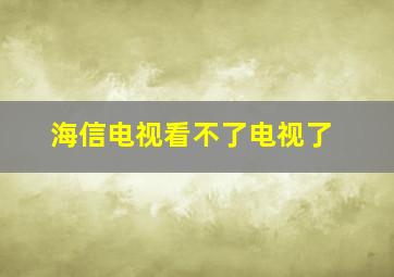 海信电视看不了电视了