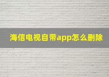 海信电视自带app怎么删除