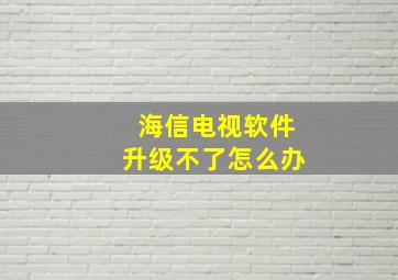 海信电视软件升级不了怎么办