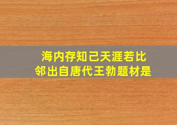 海内存知己天涯若比邻出自唐代王勃题材是