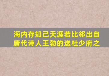 海内存知己天涯若比邻出自唐代诗人王勃的送杜少府之