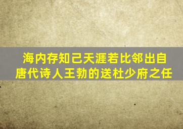 海内存知己天涯若比邻出自唐代诗人王勃的送杜少府之任