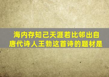 海内存知己天涯若比邻出自唐代诗人王勃这首诗的题材是