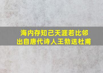 海内存知己天涯若比邻出自唐代诗人王勃送杜甫