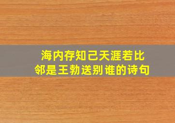 海内存知己天涯若比邻是王勃送别谁的诗句