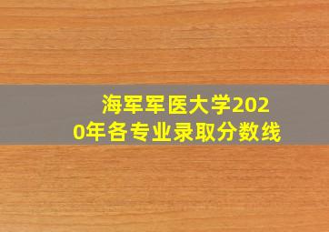 海军军医大学2020年各专业录取分数线