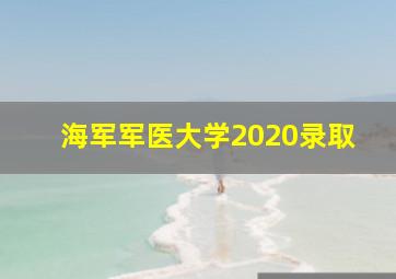 海军军医大学2020录取