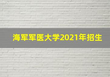 海军军医大学2021年招生