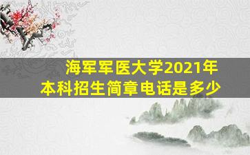 海军军医大学2021年本科招生简章电话是多少