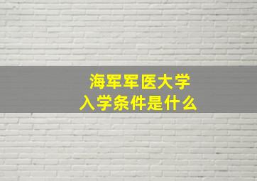 海军军医大学入学条件是什么