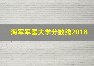 海军军医大学分数线2018