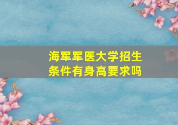 海军军医大学招生条件有身高要求吗