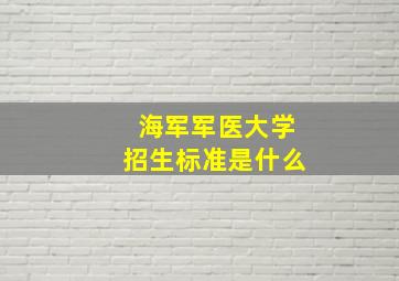 海军军医大学招生标准是什么