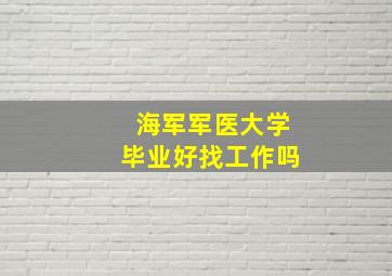 海军军医大学毕业好找工作吗