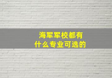 海军军校都有什么专业可选的