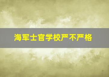 海军士官学校严不严格