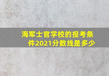 海军士官学校的报考条件2021分数线是多少