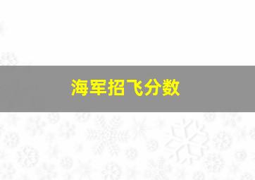 海军招飞分数