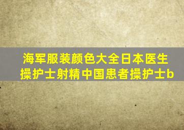 海军服装颜色大全日本医生操护士射精中国患者操护士b