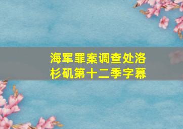 海军罪案调查处洛杉矶第十二季字幕