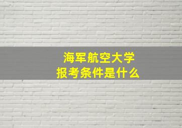 海军航空大学报考条件是什么