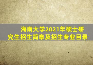 海南大学2021年硕士研究生招生简章及招生专业目录