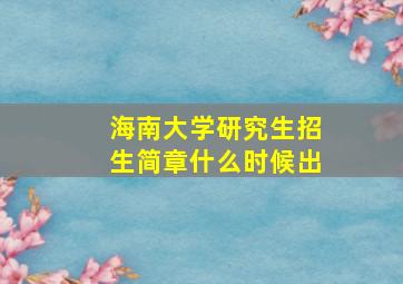 海南大学研究生招生简章什么时候出