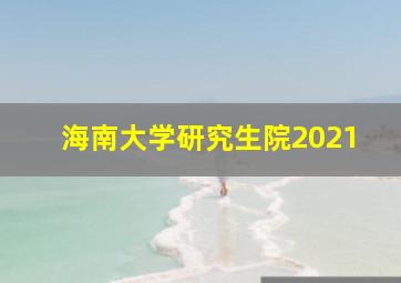 海南大学研究生院2021