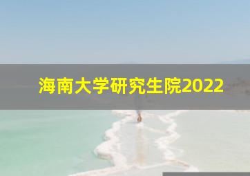 海南大学研究生院2022