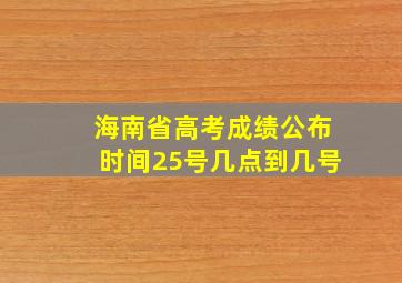 海南省高考成绩公布时间25号几点到几号