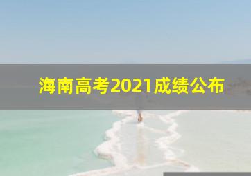 海南高考2021成绩公布