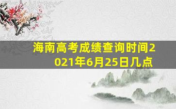 海南高考成绩查询时间2021年6月25日几点